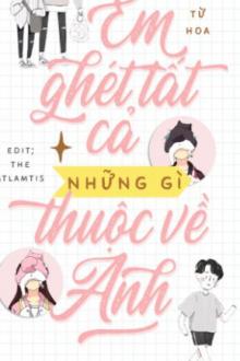 Em Ghét Tất Cả Những Gì Thuộc Về Anh