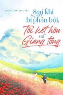 Sau Khi Bị Phản Bội, Tôi Kết Hôn Với Giang Tổng