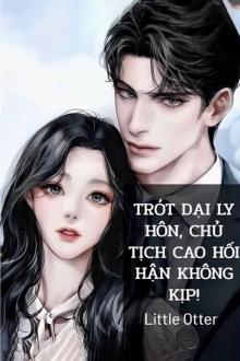 Trót Dại Ly Hôn, Chủ Tịch Cao Hối Hận Không Kịp!